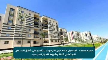 مهلة محددة.. تفاصيل هامة حول آخر موعد للتقديم على شقق الإسكان الاجتماعي 2025 وشروط الحجز الميسرة